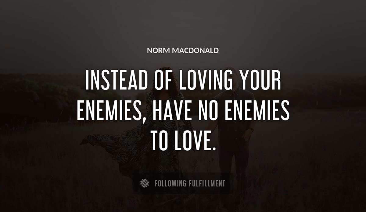instead of loving your enemies have no enemies to love Norm Macdonald quote