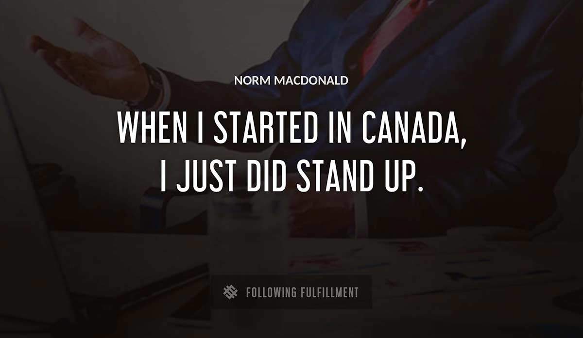 when i started in canada i just did stand up Norm Macdonald quote
