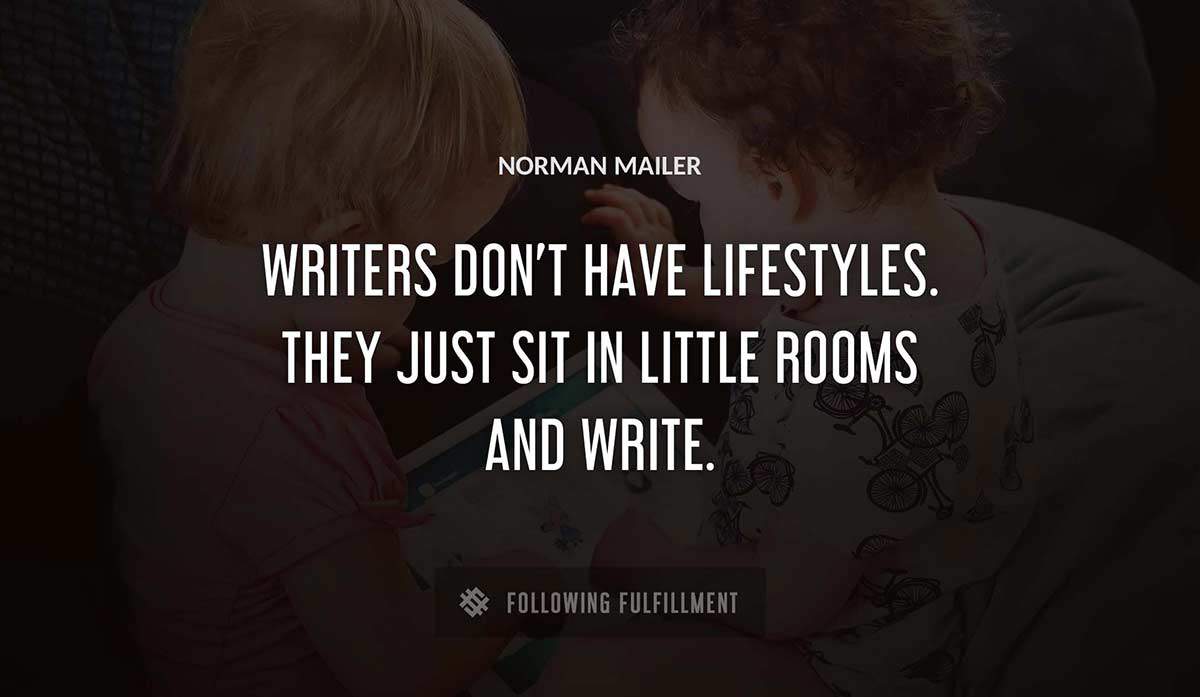 writers don t have lifestyles they just sit in little rooms and write Norman Mailer quote