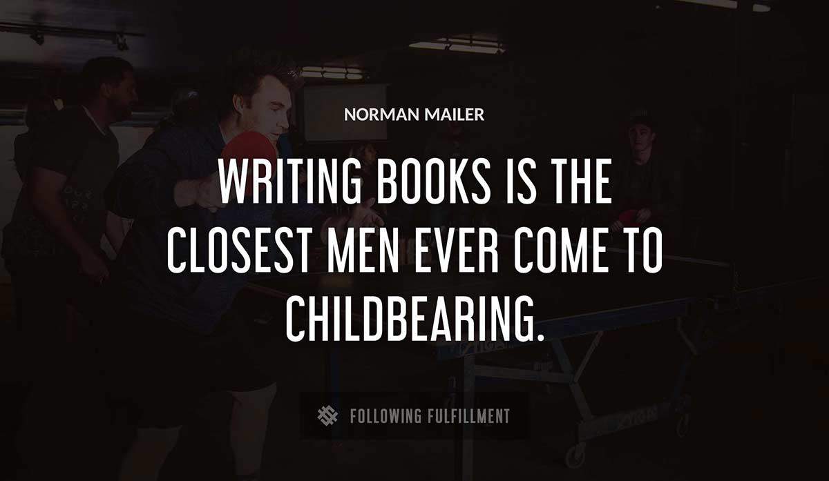 writing books is the closest men ever come to childbearing Norman Mailer quote