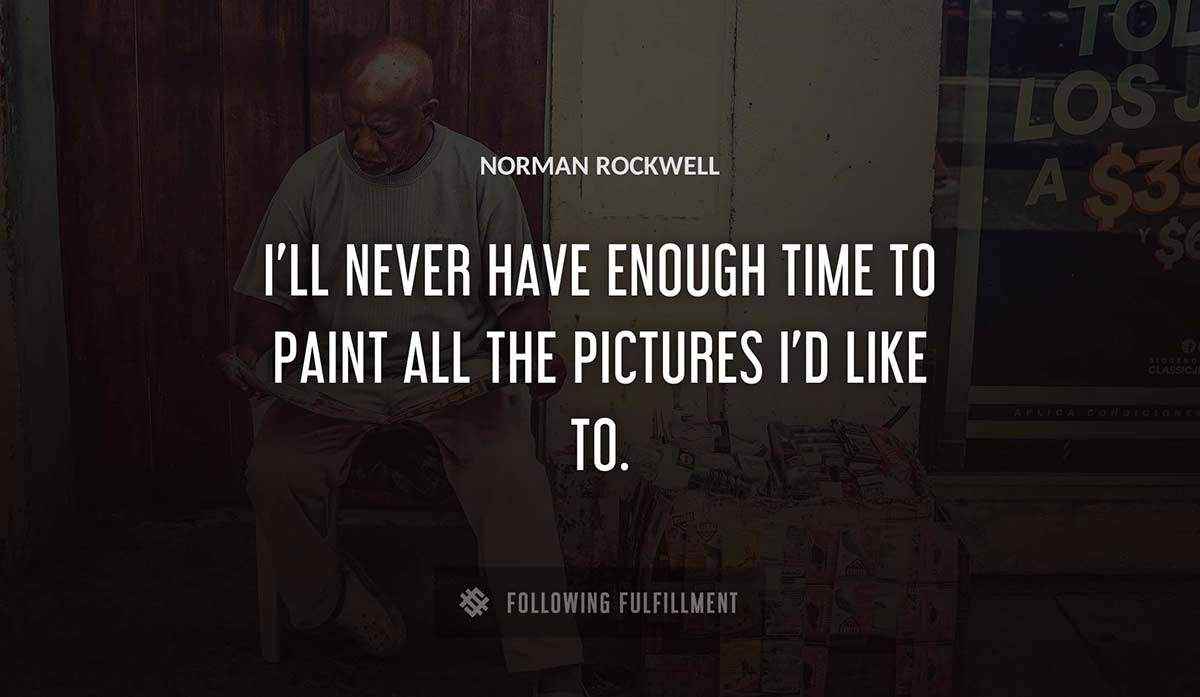i ll never have enough time to paint all the pictures i d like to Norman Rockwell quote