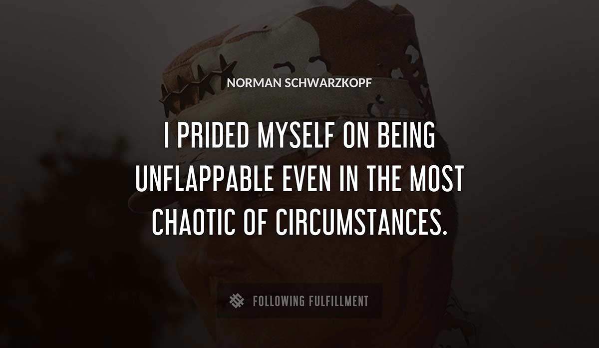 i prided myself on being unflappable even in the most chaotic of circumstances Norman Schwarzkopf quote