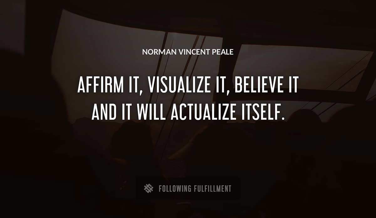 affirm it visualize it believe it and it will actualize itself Norman Vincent Peale quote