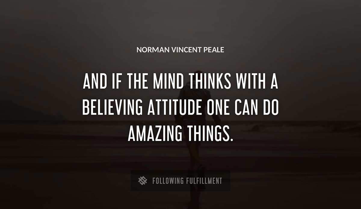 and if the mind thinks with a believing attitude one can do amazing things Norman Vincent Peale quote