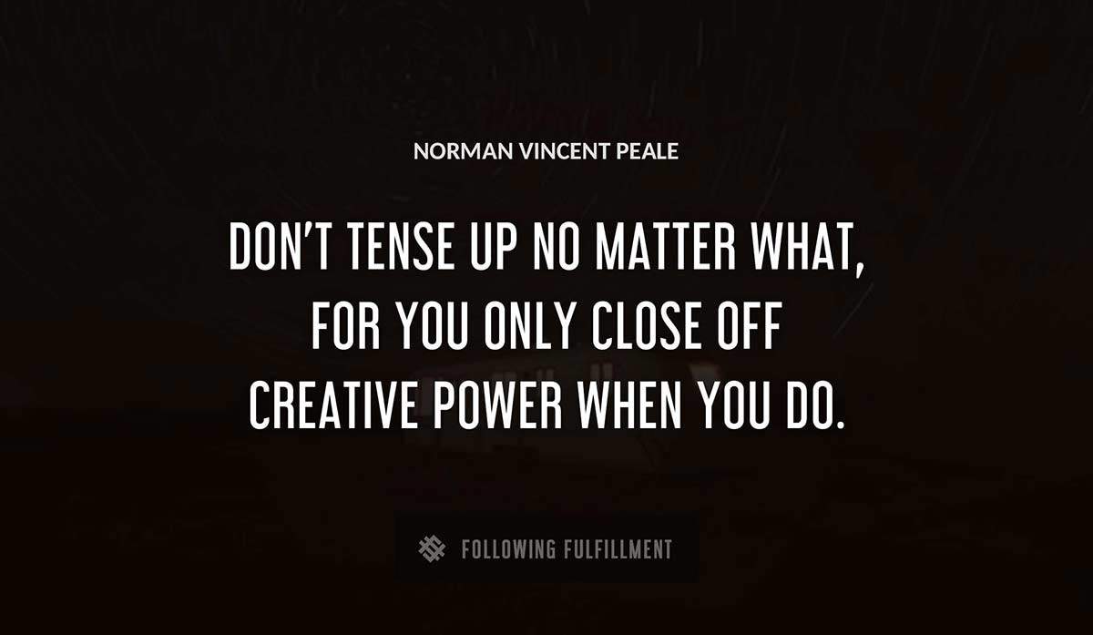 don t tense up no matter what for you only close off creative power when you do Norman Vincent Peale quote