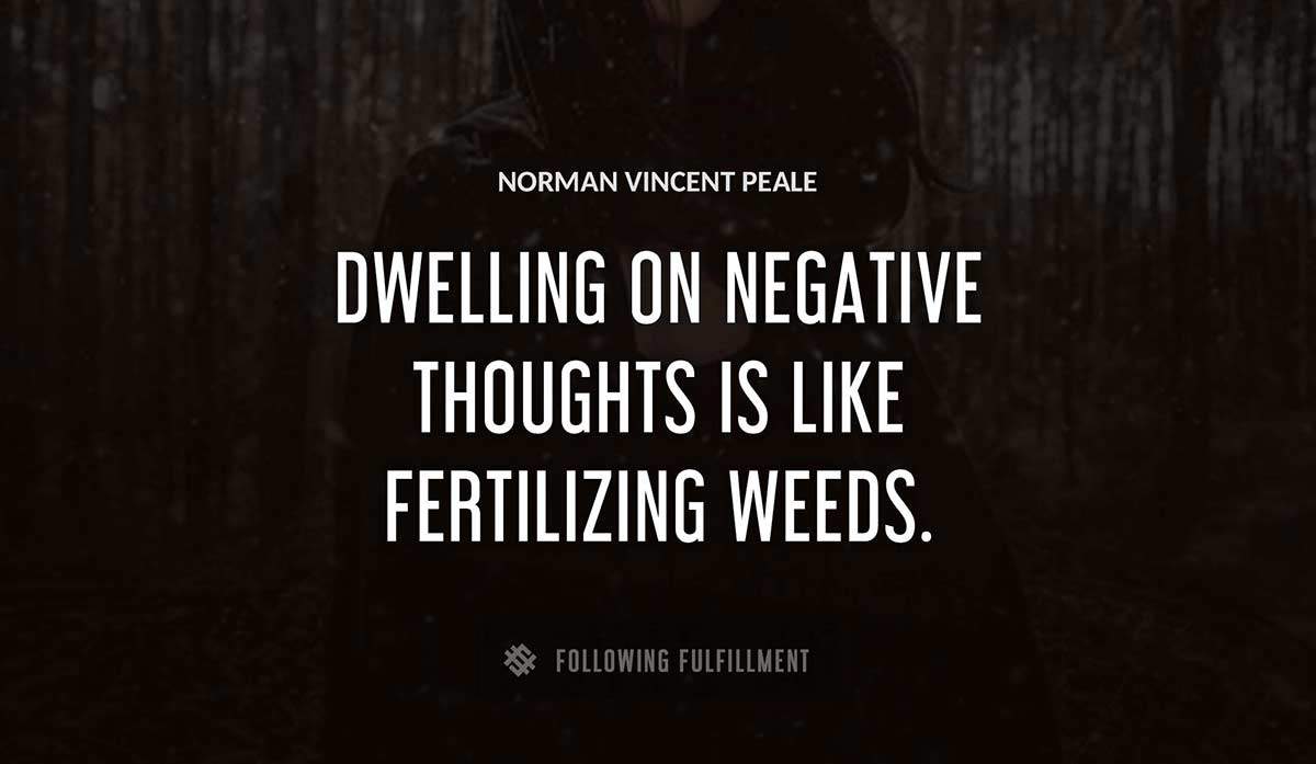 dwelling on negative thoughts is like fertilizing weeds Norman Vincent Peale quote