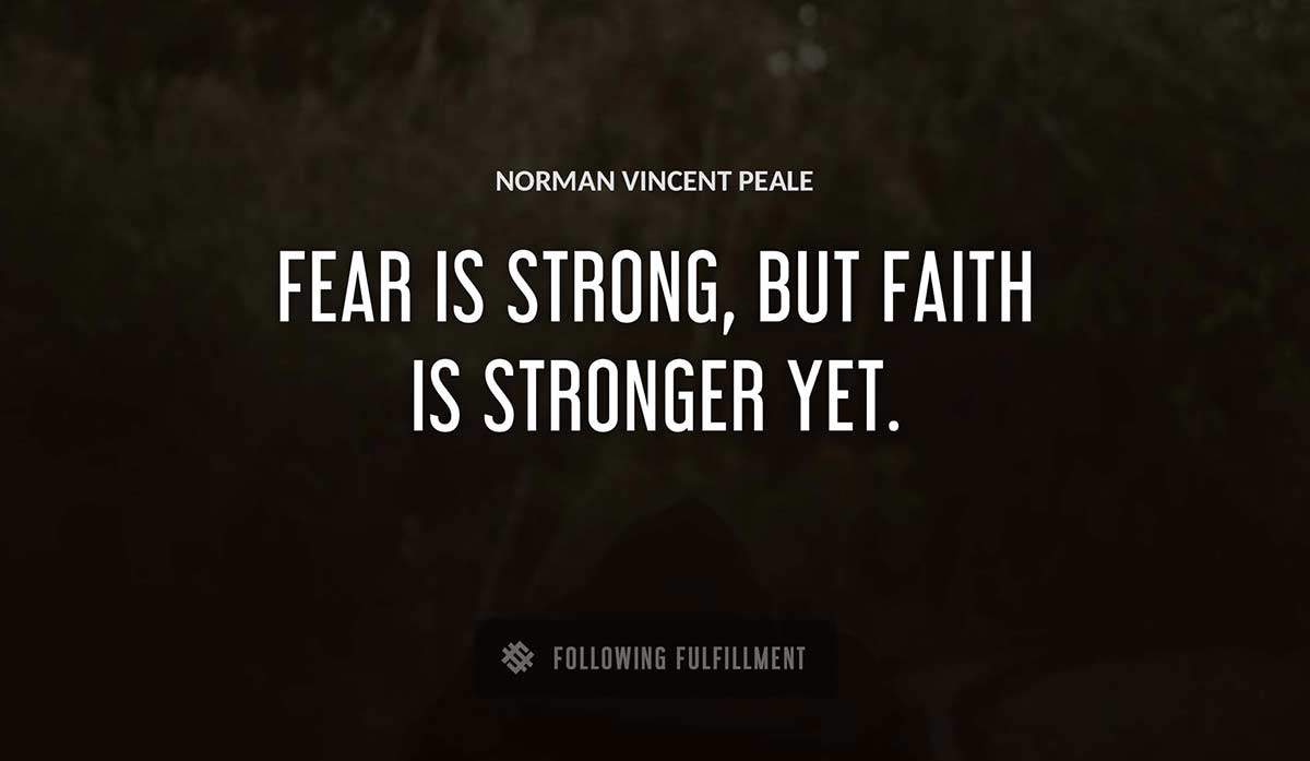 fear is strong but faith is stronger yet Norman Vincent Peale quote