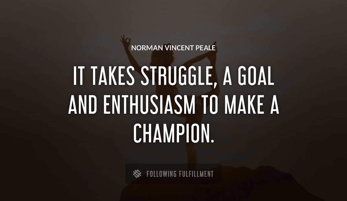 it takes struggle a goal and enthusiasm to make a champion Norman Vincent Peale quote