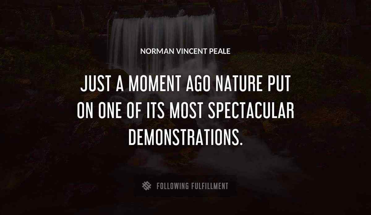 just a moment ago nature put on one of its most spectacular demonstrations Norman Vincent Peale quote