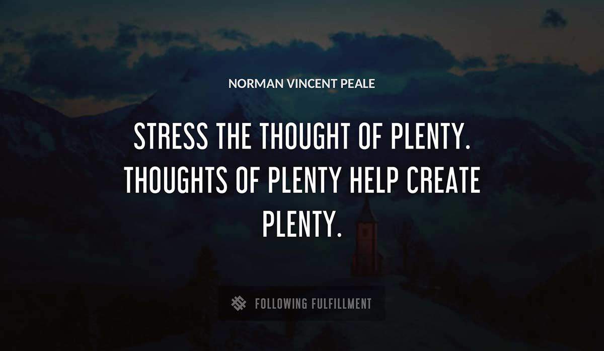 stress the thought of plenty thoughts of plenty help create plenty Norman Vincent Peale quote