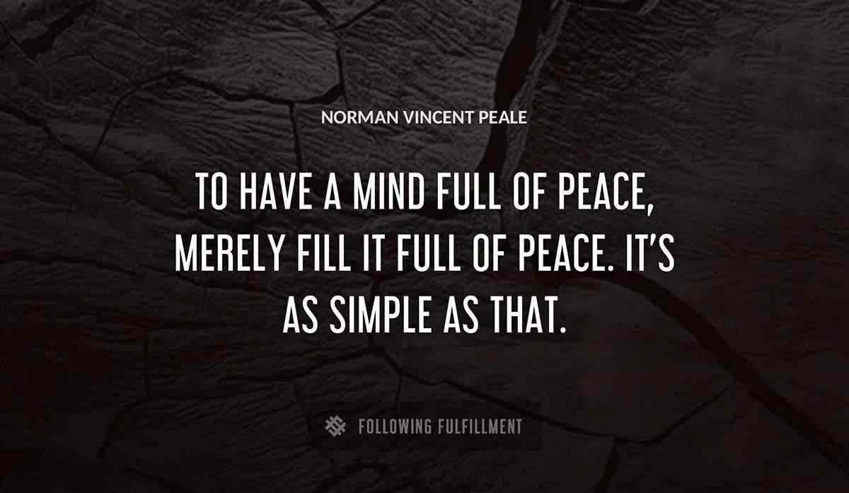 to have a mind full of peace merely fill it full of peace it s as simple as that Norman Vincent Peale quote