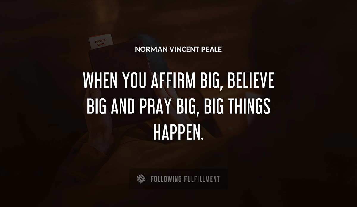 when you affirm big believe big and pray big big things happen Norman Vincent Peale quote
