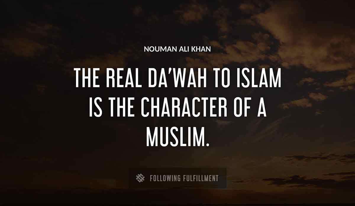 the real da wah to islam is the character of a muslim Nouman Ali Khan quote