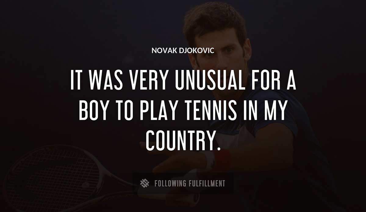 it was very unusual for a boy to play tennis in my country Novak Djokovic quote