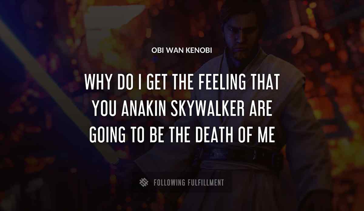 why do i get the feeling that you anakin skywalker are going to be the death of me Obi Wan Kenobi quote
