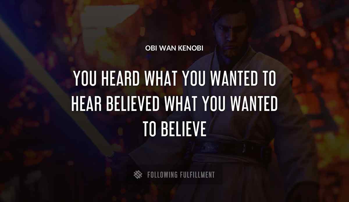 you heard what you wanted to hear believed what you wanted to believe Obi Wan Kenobi quote