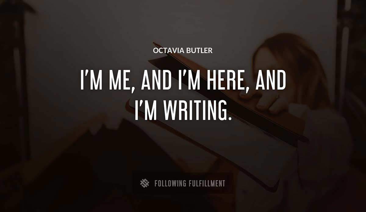 i m me and i m here and i m writing Octavia Butler quote