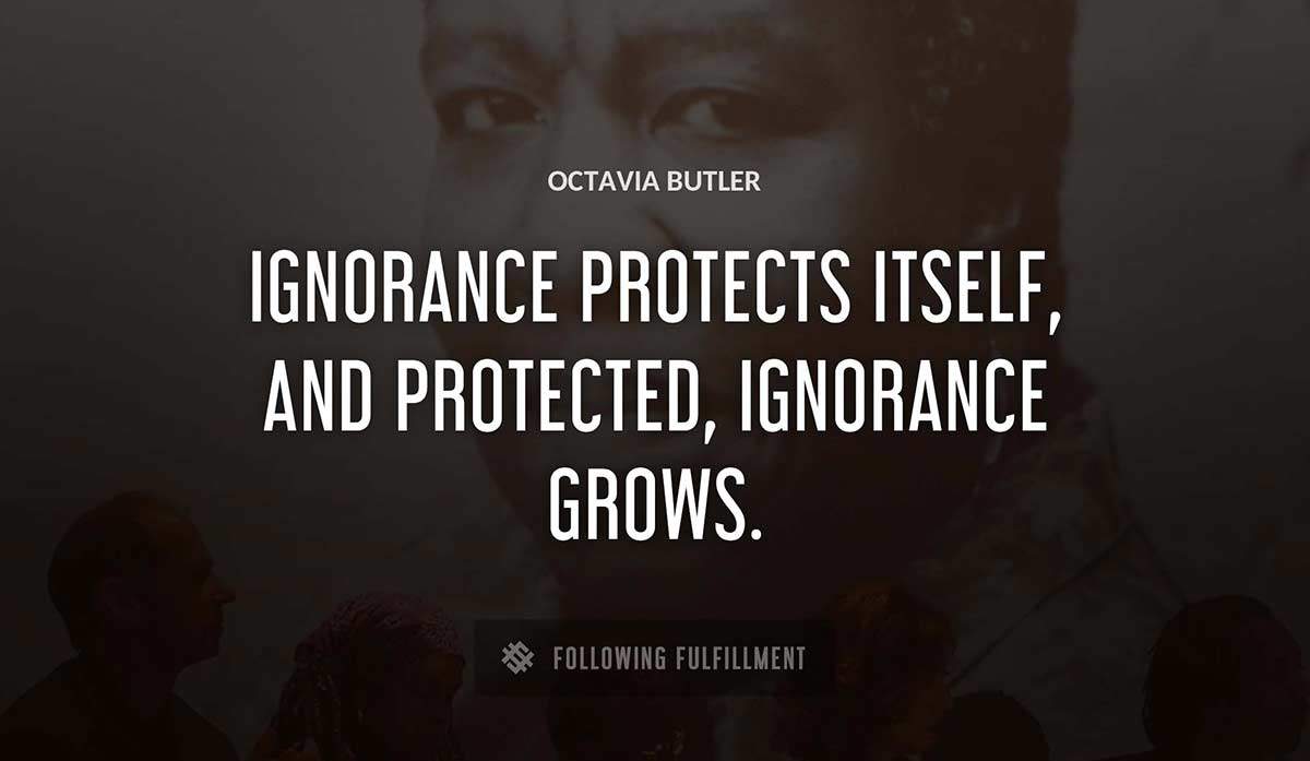 ignorance protects itself and protected ignorance grows Octavia Butler quote