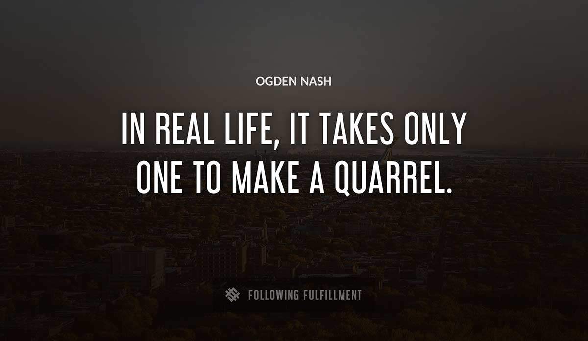 in real life it takes only one to make a quarrel Ogden Nash quote
