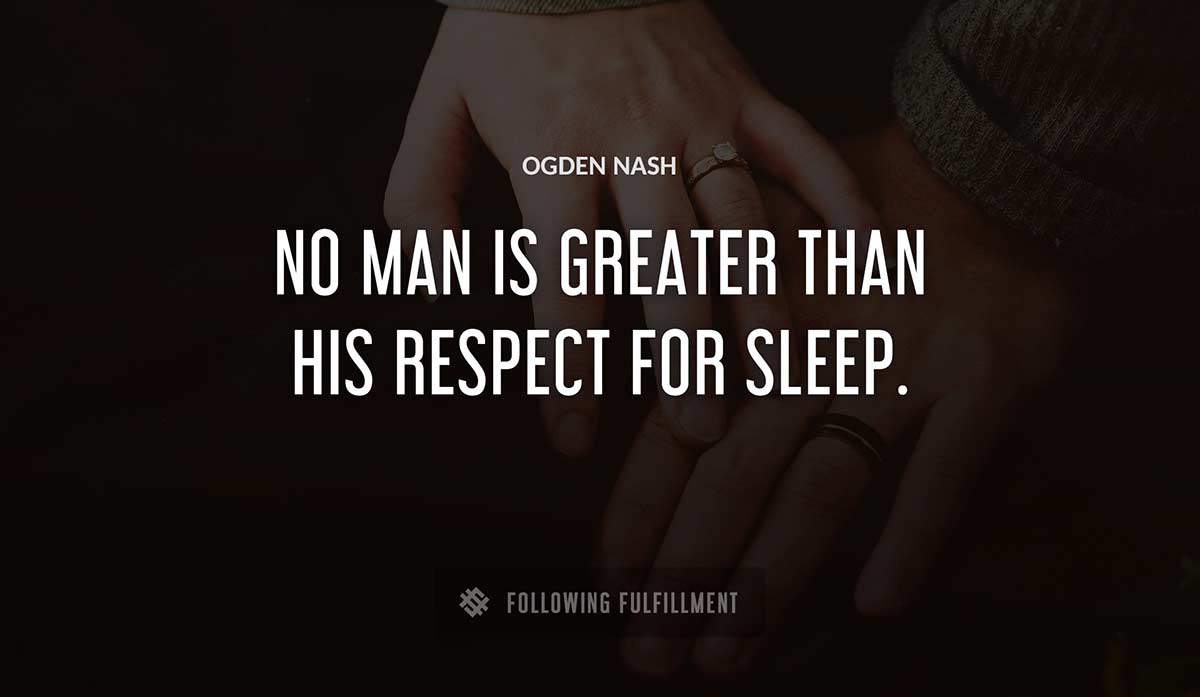 no man is greater than his respect for sleep Ogden Nash quote
