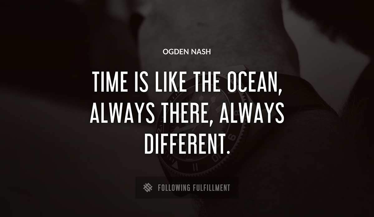 time is like the ocean always there always different Ogden Nash quote