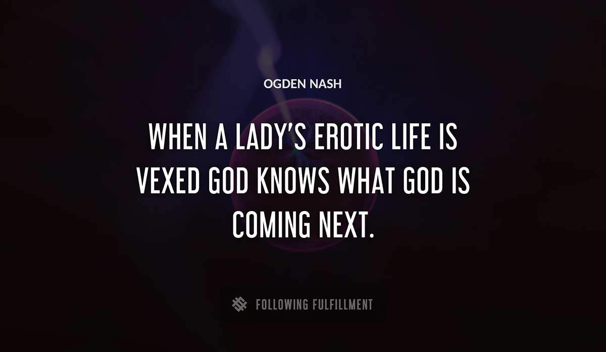 when a lady s erotic life is vexed god knows what god is coming next Ogden Nash quote