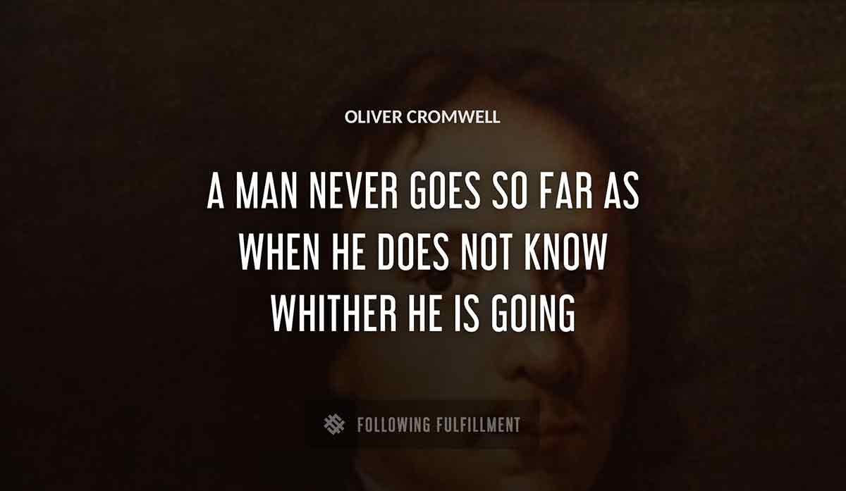 a man never goes so far as when he does not know whither he is going Oliver Cromwell quote