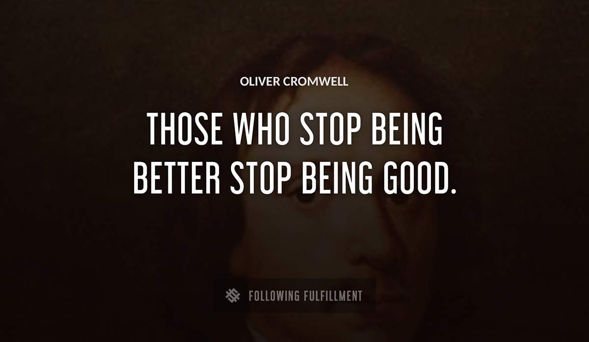 those who stop being better stop being good Oliver Cromwell quote