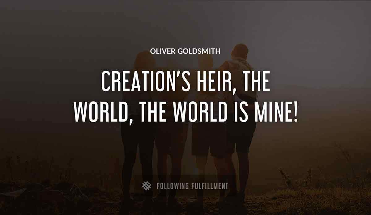 creation s heir the world the world is mine Oliver Goldsmith quote