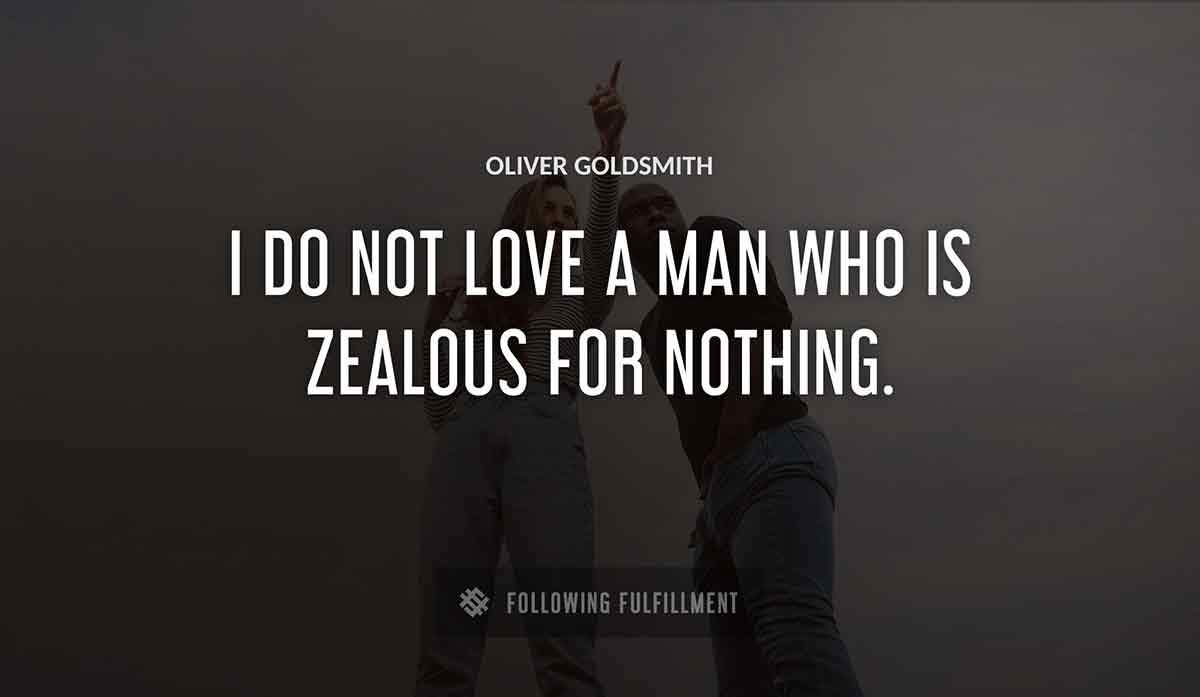i do not love a man who is zealous for nothing Oliver Goldsmith quote