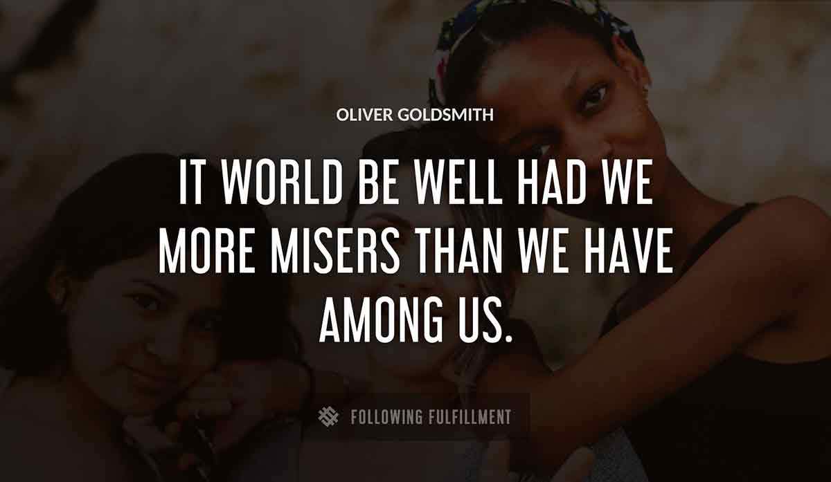 it world be well had we more misers than we have among us Oliver Goldsmith quote