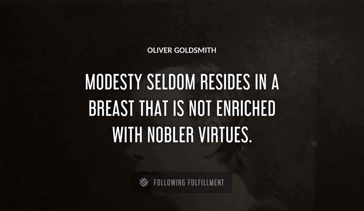 modesty seldom resides in a breast that is not enriched with nobler virtues Oliver Goldsmith quote