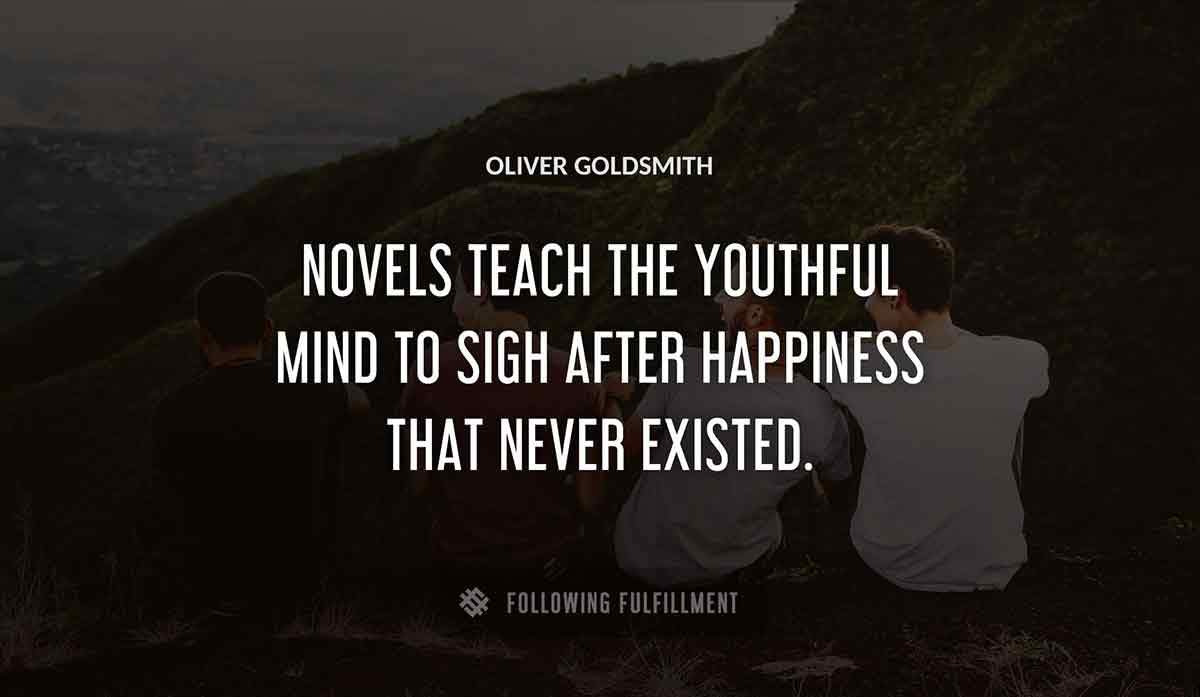novels teach the youthful mind to sigh after happiness that never existed Oliver Goldsmith quote