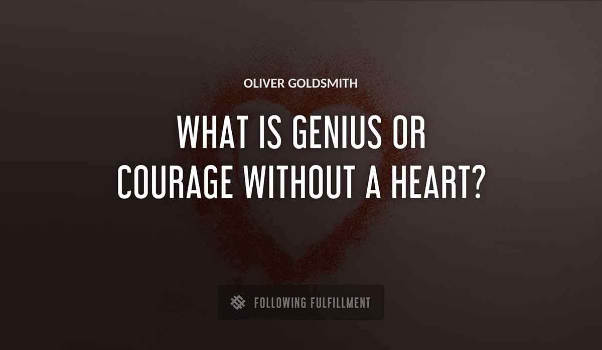 what is genius or courage without a heart Oliver Goldsmith quote