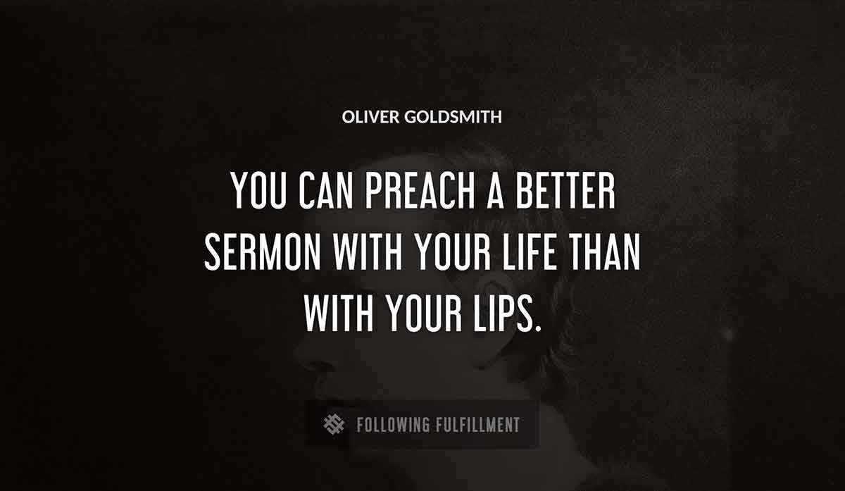you can preach a better sermon with your life than with your lips Oliver Goldsmith quote