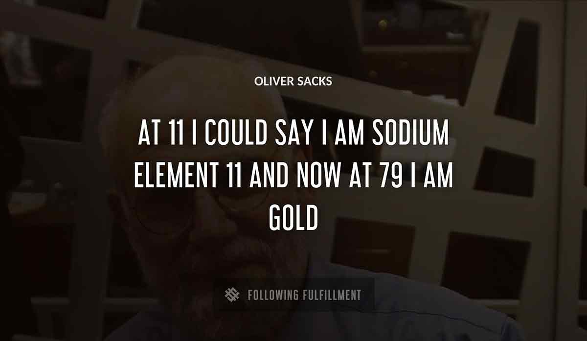 at 11 i could say i am sodium element 11 and now at 79 i am gold Oliver Sacks quote