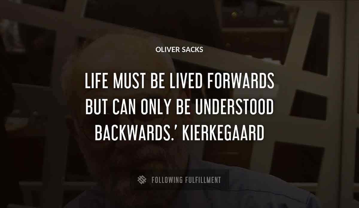 life must be lived forwards but can only be understood backwards kierkegaard Oliver Sacks quote