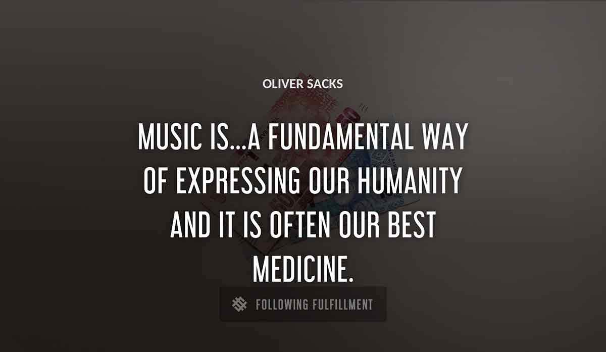 music is a fundamental way of expressing our humanity and it is often our best medicine Oliver Sacks quote