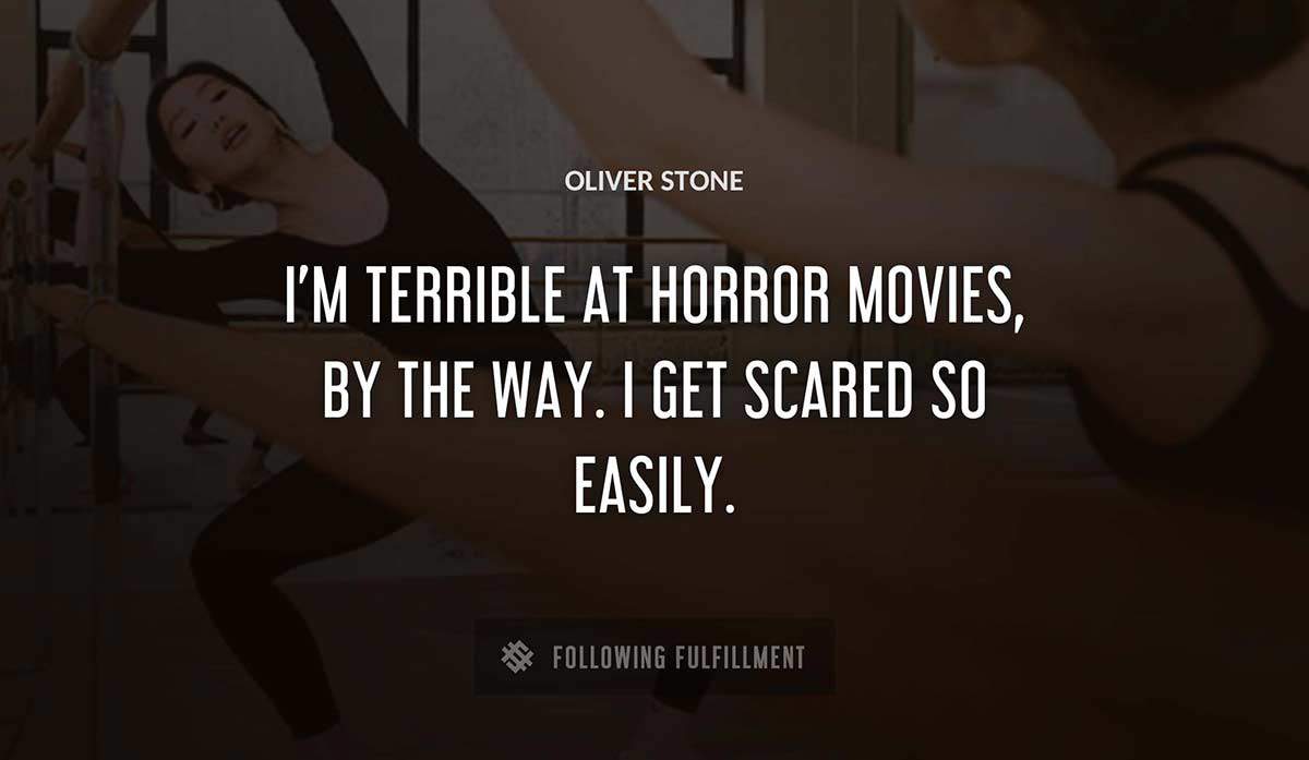 i m terrible at horror movies by the way i get scared so easily Oliver Stone quote