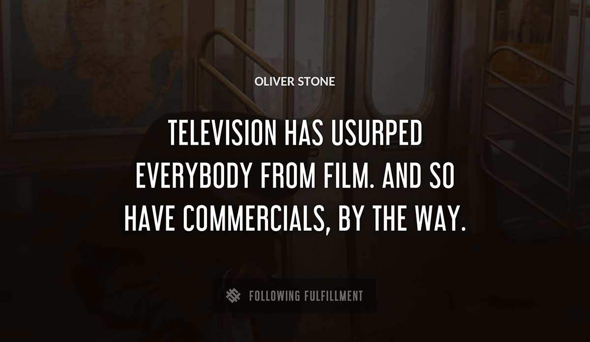 television has usurped everybody from film and so have commercials by the way Oliver Stone quote