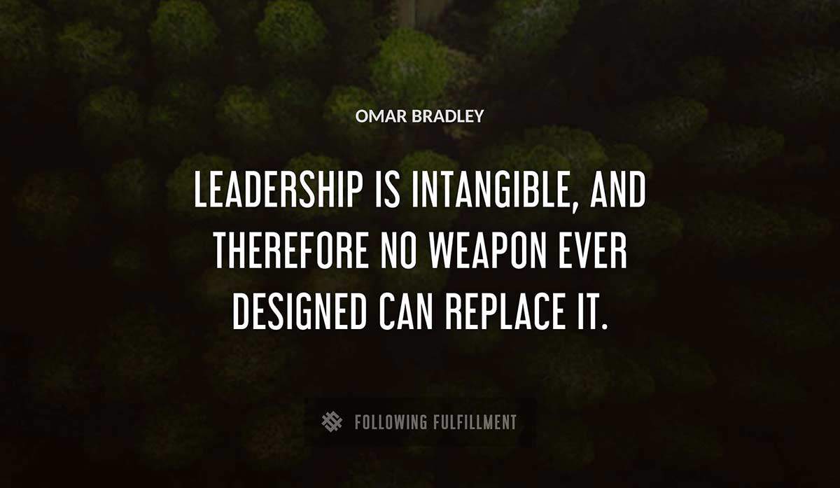 leadership is intangible and therefore no weapon ever designed can replace it Omar Bradley quote