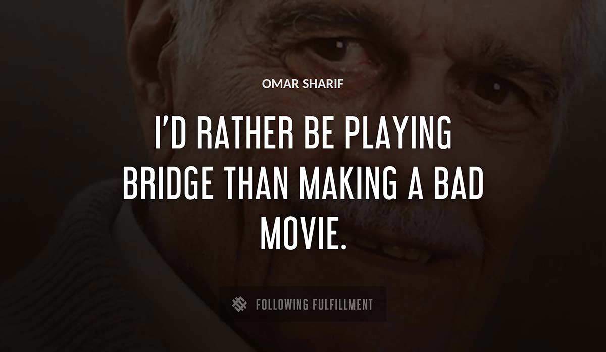 i d rather be playing bridge than making a bad movie Omar Sharif quote