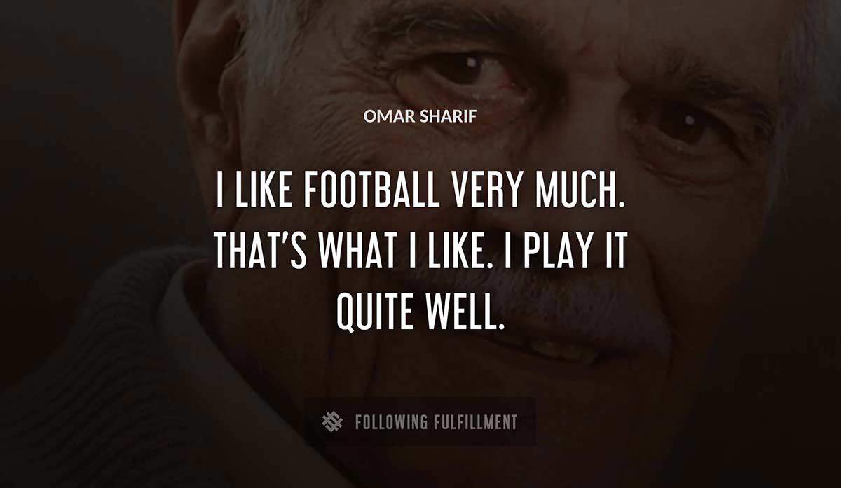 i like football very much that s what i like i play it quite well Omar Sharif quote