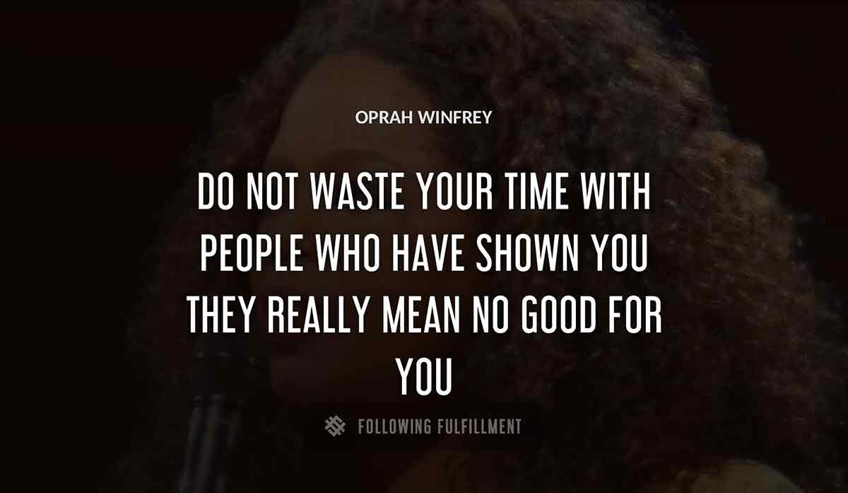 do not waste your time with people who have shown you they really mean no good for you Oprah Winfrey quote
