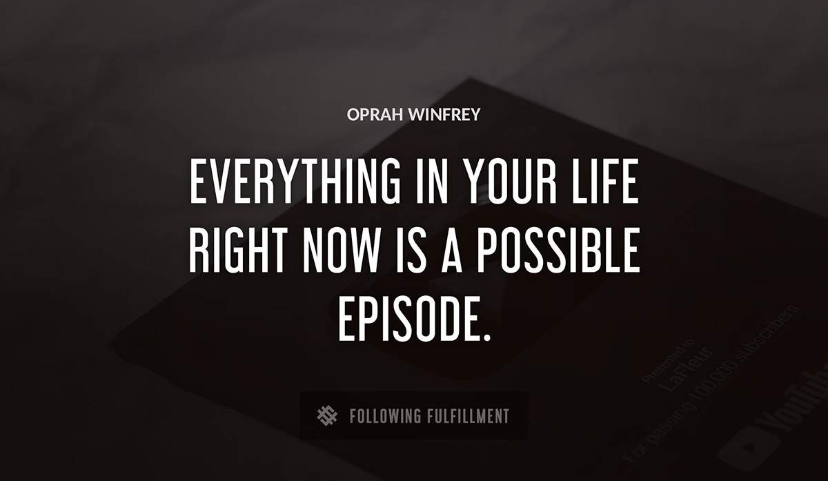 everything in your life right now is a possible episode Oprah Winfrey quote