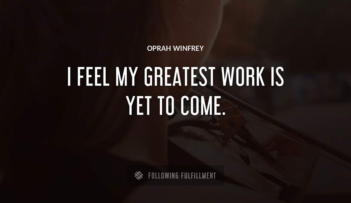 i feel my greatest work is yet to come Oprah Winfrey quote