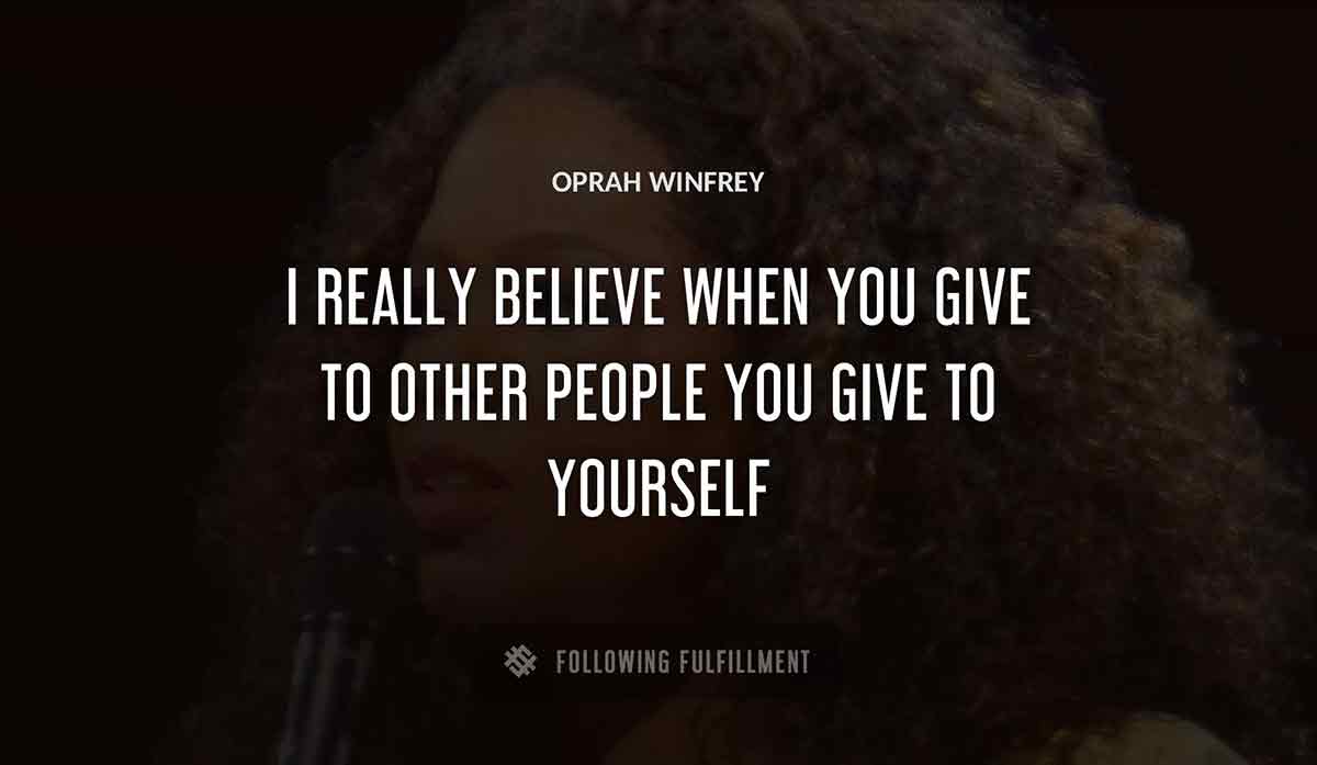i really believe when you give to other people you give to yourself Oprah Winfrey quote