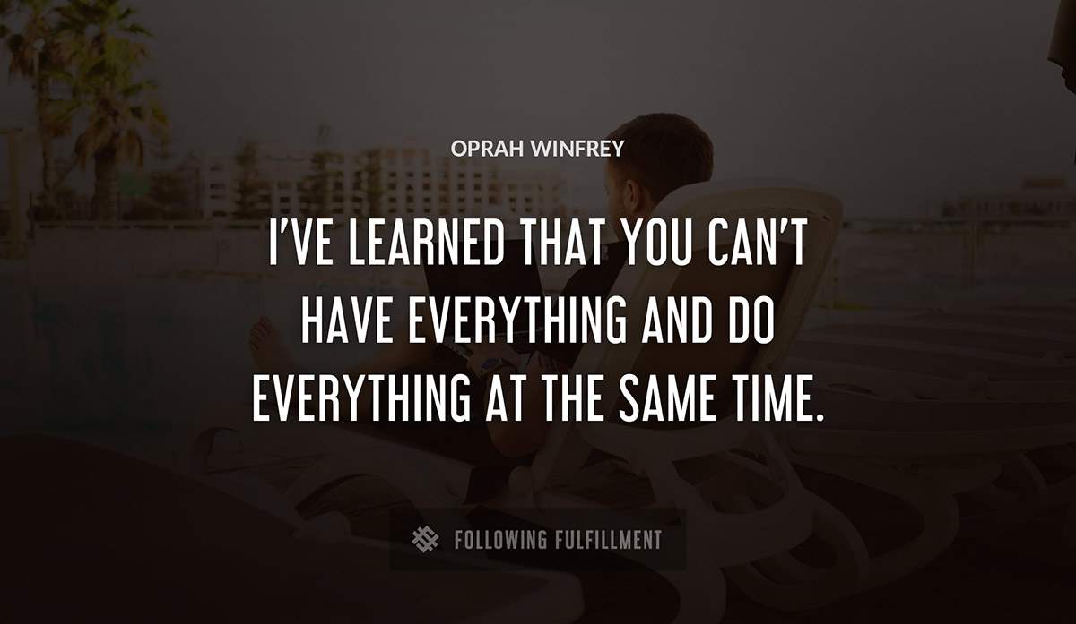 i ve learned that you can t have everything and do everything at the same time Oprah Winfrey quote