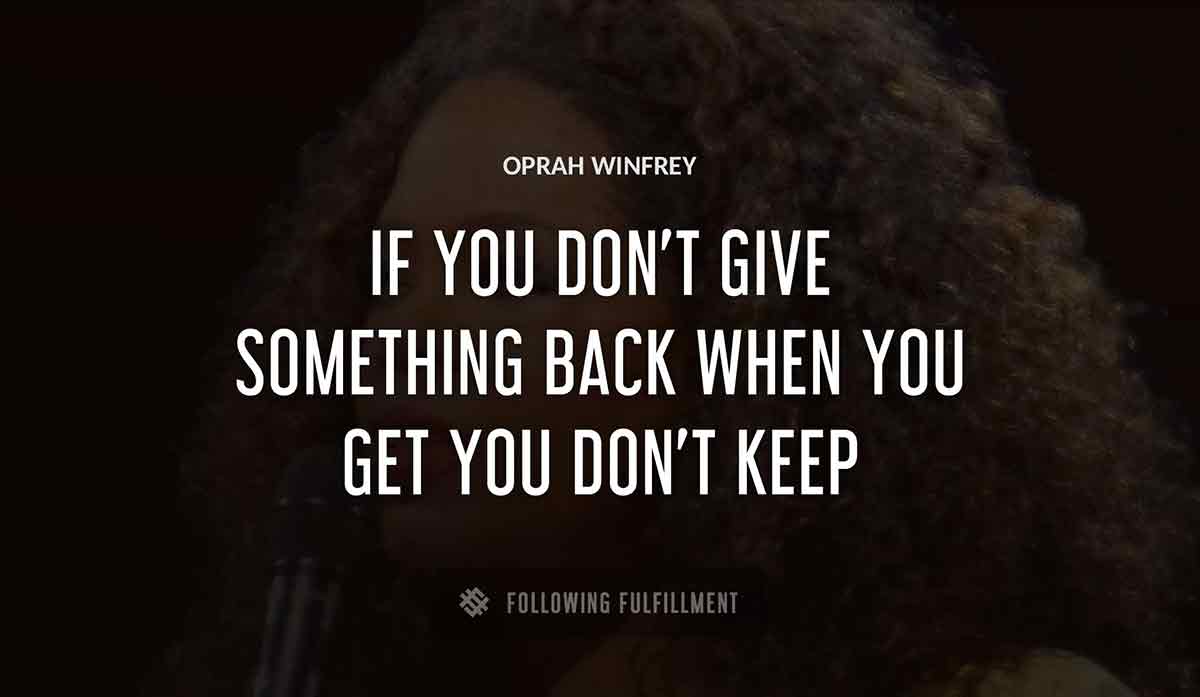 if you don t give something back when you get you don t keep Oprah Winfrey quote