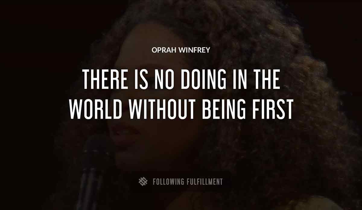 there is no doing in the world without being first Oprah Winfrey quote